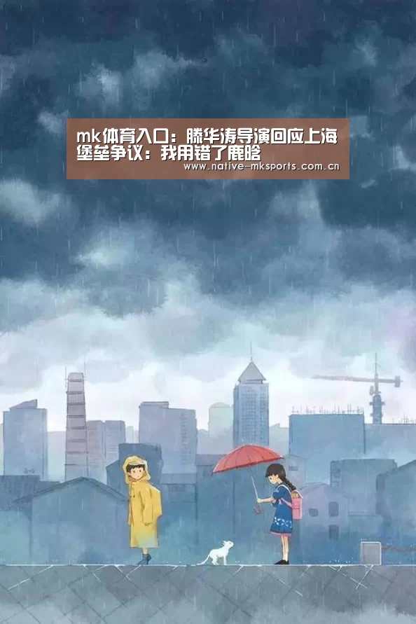 mk体育入口:滕华涛导演回应上海堡垒争议:我用错了鹿晗(图1) mk体育