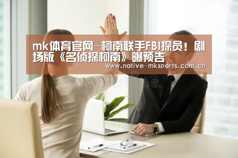 mk体育官网-柯南联手FBI探员!剧场版《名侦探柯南》曝预告(图2) mk体育官网