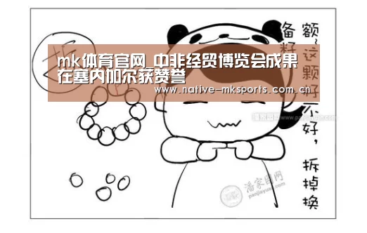 mk体育官网_中非经贸博览会成果在塞内加尔获赞誉(图1) mk体育官网
