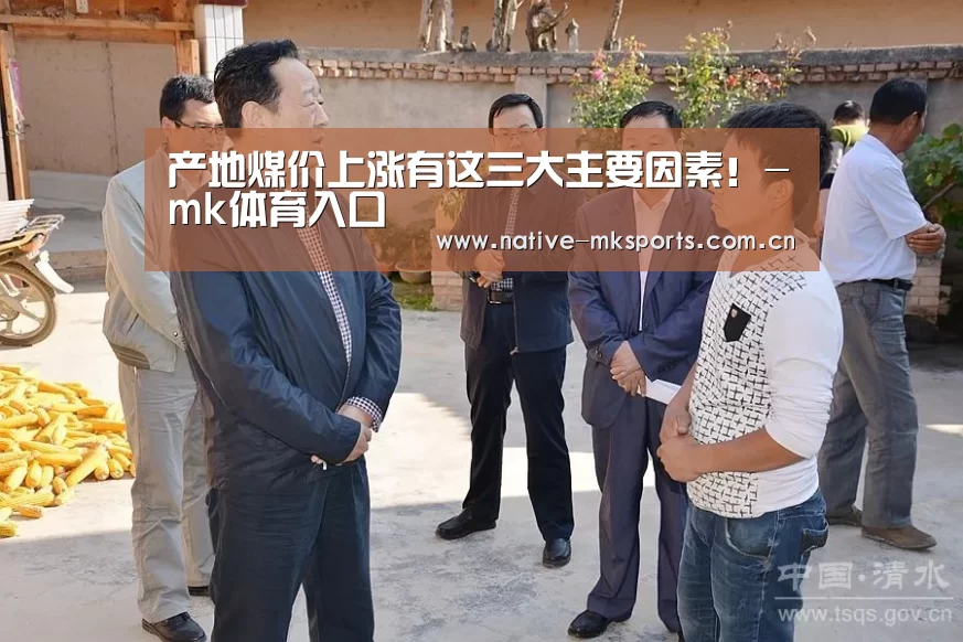 产地煤价上涨有这三大主要因素!-mk体育入口(图2) mk体育入口