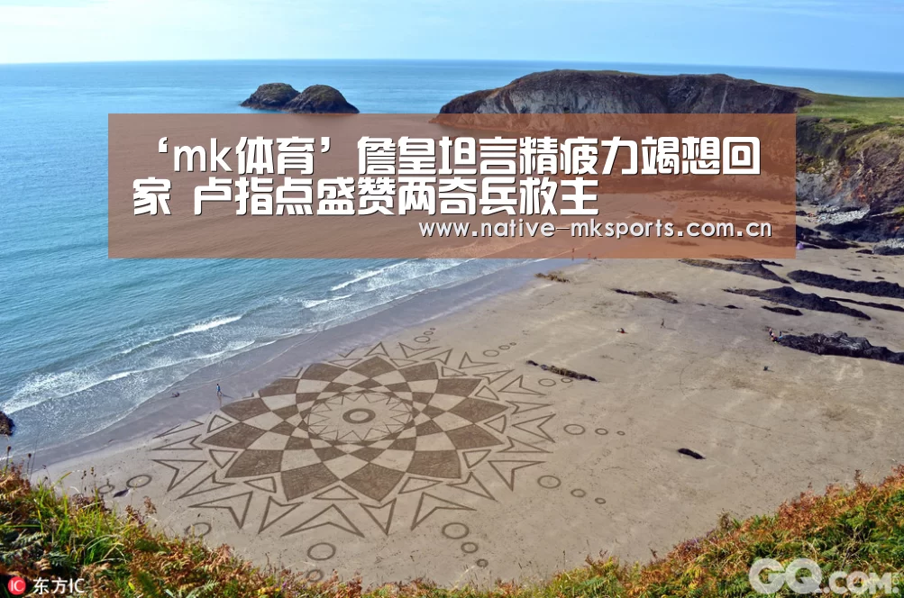 ‘mk体育’詹皇坦言精疲力竭想回家 卢指点盛赞两奇兵救主(图3) mk体育app